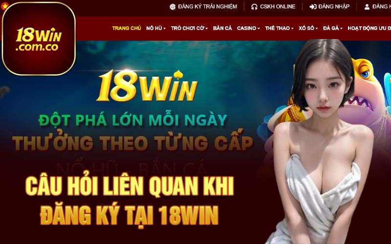 Câu hỏi liên quan khi đăng ký tại 18Win 