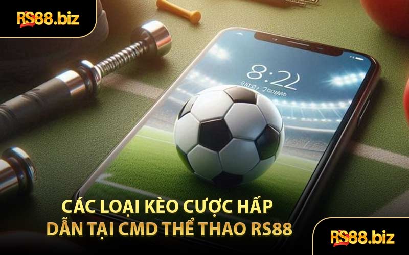 Các loại kèo cược hấp dẫn tại cmd thể thao rs88