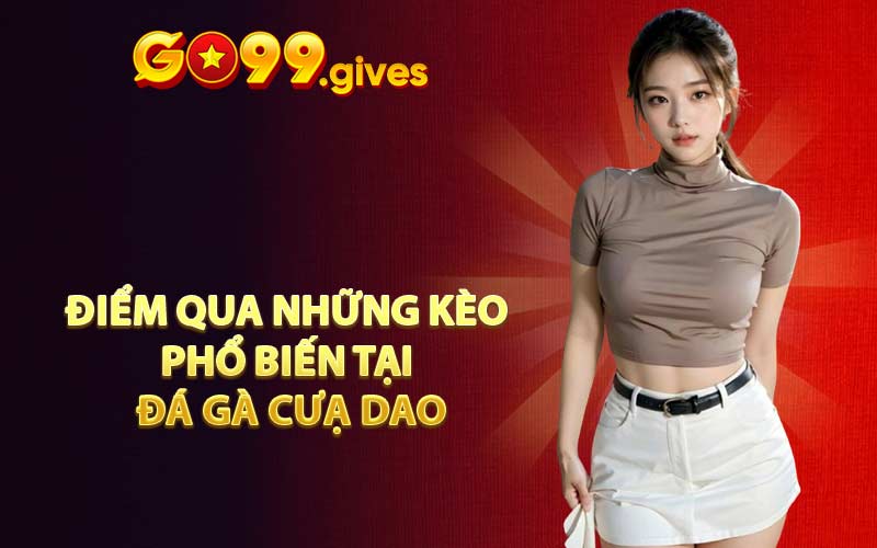 Điểm qua những kèo phổ biến tại đá gà cưạ dao